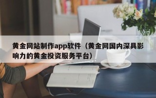 灌云黄金网站制作app软件（黄金网国内深具影响力的黄金投资服务平台）