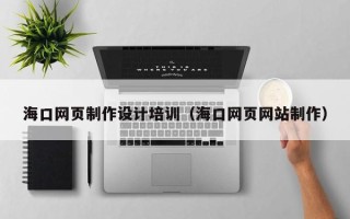 灌云海口网页制作设计培训（海口网页网站制作）