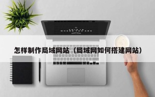 灌云怎样制作局域网站（局域网如何搭建网站）