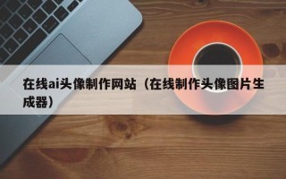 灌云在线ai头像制作网站（在线制作头像图片生成器）