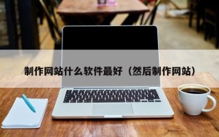 灌云制作网站什么软件最好（然后制作网站）