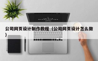 灌云公司网页设计制作教程（公司网页设计怎么做）