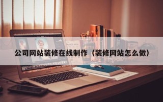 灌云公司网站装修在线制作（装修网站怎么做）