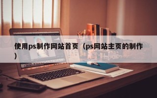 灌云使用ps制作网站首页（ps网站主页的制作）