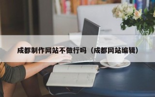 灌云成都制作网站不做行吗（成都网站编辑）