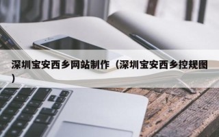 灌云深圳宝安西乡网站制作（深圳宝安西乡控规图）