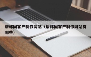 灌云帮韩国客户制作网站（帮韩国客户制作网站有哪些）